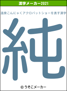 温泉こんにゃくアクロバットショーの2021年の漢字メーカー結果