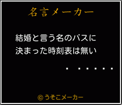 櫂 トシキの名言 結婚と言う名のバスに 決まった時刻表は無い