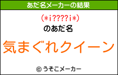 (*i????i*)のあだ名メーカー結果