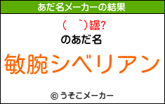 (  `)罎?のあだ名メーカー結果