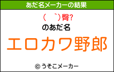 (  `)臀?のあだ名メーカー結果