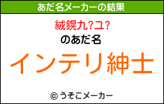 絨鎤九?ユ?のあだ名メーカー結果