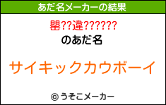 罌??違??????のあだ名メーカー結果