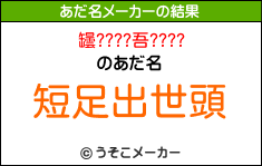 罎????吾????のあだ名メーカー結果