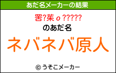 罟?茱ο?????のあだ名メーカー結果