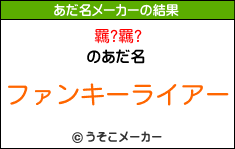 羈?羈?のあだ名メーカー結果