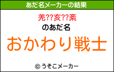 羌??亥??紊のあだ名メーカー結果