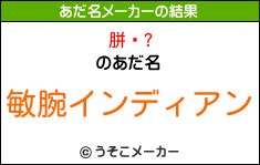 胼鎀?のあだ名メーカー結果