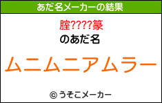 腟????篆のあだ名メーカー結果
