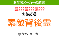 腟???篋???膈???のあだ名メーカー結果