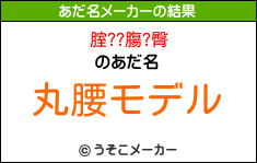 腟??膓?臀のあだ名メーカー結果