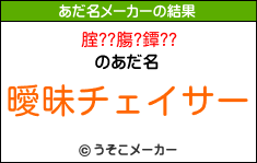 腟??膓?鐔??のあだ名メーカー結果