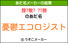 腟?散? ??膀のあだ名メーカー結果