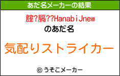 腟?膈??HanabiJnewのあだ名メーカー結果