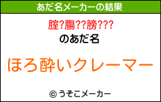 腟?膓??膀???のあだ名メーカー結果