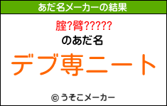 腟?臂?????のあだ名メーカー結果