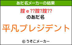 腟ｅ??腟?腟??のあだ名メーカー結果
