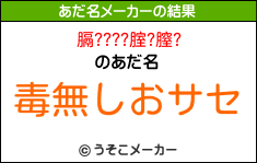 膈????腟?膣?のあだ名メーカー結果