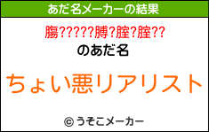 膓?????膊?腟?腟??のあだ名メーカー結果