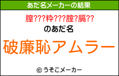 膣???粋???腟?膈??のあだ名メーカー結果