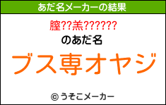 膣??羔??????のあだ名メーカー結果