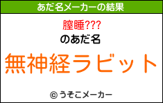 膣睡???のあだ名メーカー結果