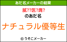 膩??医?膺?のあだ名メーカー結果