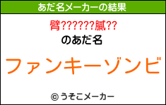 臂??????膩??のあだ名メーカー結果