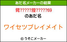 臂?????膣?????69のあだ名メーカー結果