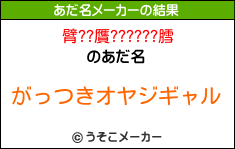 臂??贋??????膤のあだ名メーカー結果