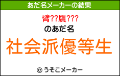 臂??贋???のあだ名メーカー結果