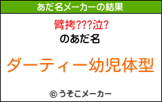 臂拷???泣?のあだ名メーカー結果