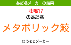 莊喝??のあだ名メーカー結果