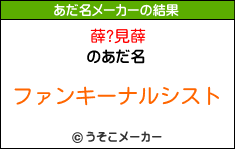 薛?見薛のあだ名メーカー結果