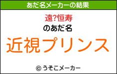 遠?恒寿のあだ名メーカー結果