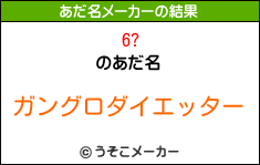 6?のあだ名メーカー結果