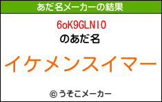 6oK9GLNlOのあだ名メーカー結果