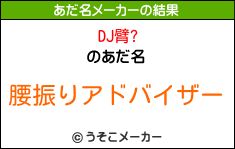 DJ臂?のあだ名メーカー結果