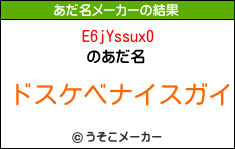 E6jYssux0のあだ名メーカー結果