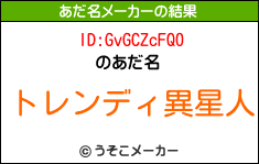 ID:GvGCZcFQ0のあだ名メーカー結果