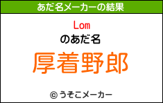Lomのあだ名メーカー結果