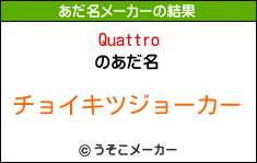 Quattroのあだ名メーカー結果
