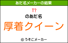 T?のあだ名メーカー結果