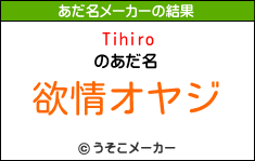 Tihiroのあだ名メーカー結果