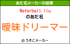 Waterball.liuのあだ名メーカー結果