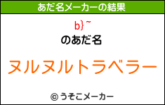 b}~のあだ名メーカー結果