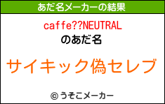 caffe??NEUTRALのあだ名メーカー結果