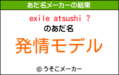 exile atsushi ?のあだ名メーカー結果