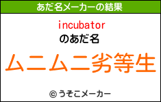 incubatorのあだ名メーカー結果