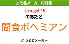 tamago915のあだ名メーカー結果